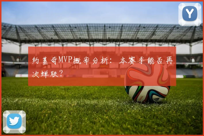 约基奇MVP概率分析：本赛季能否再次蝉联？