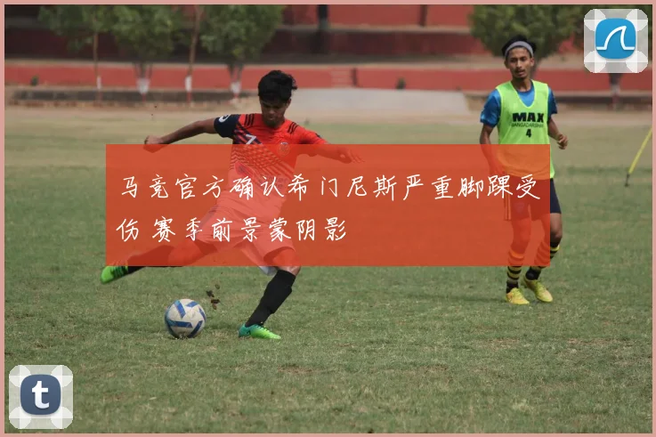 马竞官方确认希门尼斯严重脚踝受伤 赛季前景蒙阴影