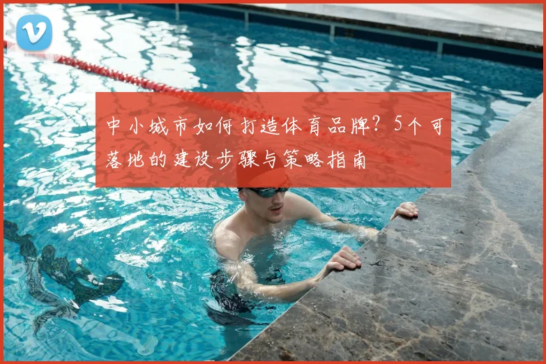 中小城市如何打造体育品牌?5个可落地的建设步骤与策略指南